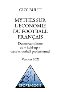 Mythes sur l'économie du football français. Du mercantilisme au "hold-up" dans le football professio - Bulit Guy