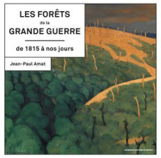 Les forêts de la Grande Guerre de 1815 à nos jours. Histoire, mémoire, patrimoine, 2e édition revue - Amat Jean-Paul