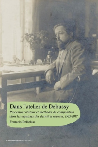 Dans l’atelier de Debussy. Processus créateur et méthodes de composition dans les esquisses des dern - Delécluse François