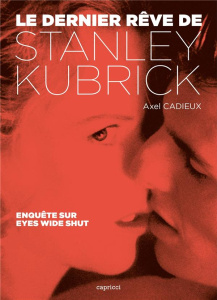 Le dernier rêve de Stanley Kubrick. Enquête sur Eyes Wide Shut - Cadieux Axel