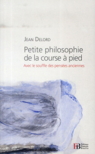 Petite philosophie de la course à pied. Avec le souffle des pensées anciennes - Delord Jean