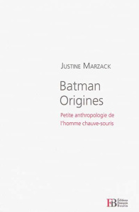Batman origines. Petite anthropologie de l'homme chauve-souris - Marzack Justine