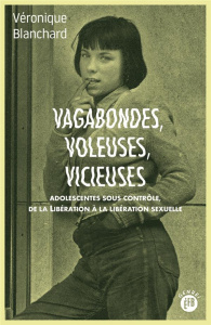 Vagabondes, voleuses, vicieuses. Adolescentes sous contrôle de la libération à la libération sexuell - Blanchard Véronique ; Chauvaud Frédéric