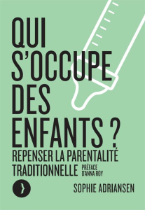 Qui s'occupe des enfants ? Repenser la parentalité traditionnelle - Adriansen Sophie ; Roy Anna