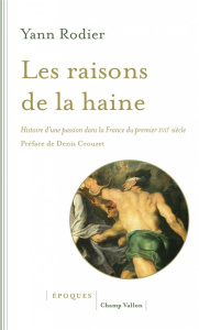 Les raisons de la haine - Histoire d'une passion dans la France du premier XVIIe siècle - Rodier Yann