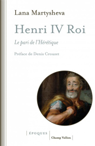 Henri IV roi. Le pari de l'Hérétique - Martysheva Lana ; Crouzet Denis