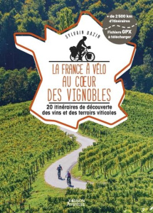La France à vélo au coeur des vignobles. 20 itinéraires de découverte des vins et des terroirs vitic - Bazin Sylvain