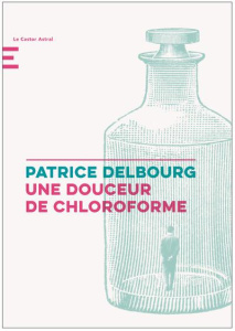 Une douceur de chloroforme - Delbourg Patrice