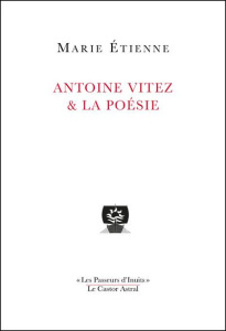 Antoine Vitez & la poésie. La part cachée - Etienne Marie ; Darras Jacques