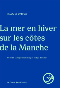 La mer en hiver sur les côtes de la Manche. Suivi de L'imagination et le pur vertige d'exister - Darras Jacques