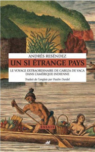 Un si étrange pays. Le voyage extraordinaire de Cabeza de Vaca dans l'Amérique indienne - Reséndez Andrés ; Dardel Paulin