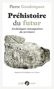 Préhistoire du futur. Archéologies intempestives du territoire, augmenté d'un dialogue avec l'auteur - Gouletquer Pierre ; Plutniak Sébastien ; Rouch Jea