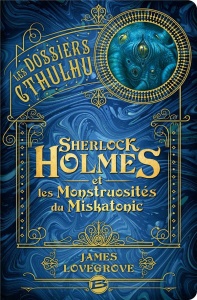 Les Dossiers Cthulhu Tome 2 : Sherlock Holmes et les monstruosités du Miskatonic - Lovegrove James ; Demaegd Arnaud