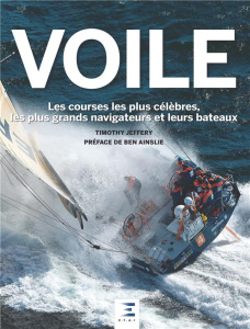 Voile. Les courses les plus célèbres, les plus grands navigateurs et leurs bateaux - Jeffery Timothy ; Ainslie Ben ; Guétat Gérald