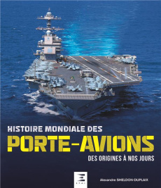 Histoire mondiale des porte-avions. Des origines à nos jours - Sheldon-Duplaix Alexandre