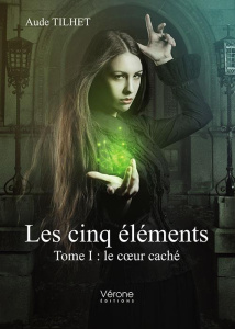 Les cinq éléments. Tome 1 : Le coeur caché - Tilhet Aude