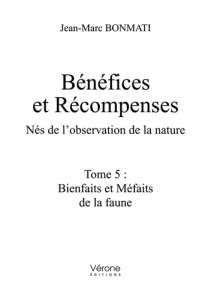 Bénéfices et récompenses. Nés de l'observation de la nature. Tome 5 : Bienfaits et Méfaits de la fau - Bonmati Jean-Marc