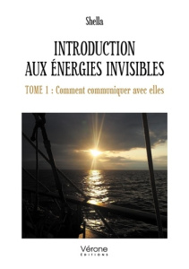 Introduction aux Énergies invisibles. Tome 1 : Comment communiquer avec elles - SHELLA