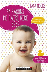97 facons de faire rire bébé. Testé par les parents, approuvé par les bébés ! - Moore Jack ; Girod de l'Ain Alix