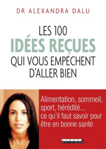 Les 100 idées reçues qui vous empêchent d'aller bien. Alimentation, sommeil, sport, hormones, généti - Dalu Alexandra ; Domain Valérie ; Riner Teddy