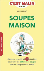 Les soupes maison. Astuces, conseils et 100 recettes pour faire de délicieuses soupes sans se fatigu - Leduc Alix