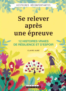 Se relever après une épreuve. 12 histoires vraies de résilience et d'espoir - Aubé Claire ; Lecomte Jacques