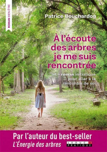 A l'écoute des arbres, je me suis rencontrée. Le roman initiatique pour aller à la rencontre de soi - Bouchardon Patrice