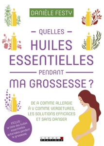 Quelles huiles essentielles pendant ma grossesse ? - Festy Danièle ; Delétraz Corine