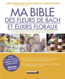 Ma bible des fleurs de Bach et des élixirs floraux - Luguet Anne-Sophie ; Lefief-Delcourt Alix
