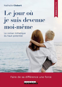 Le jour où je suis devenue moi-même. Le roman initiatique du haut potentiel - Clobert Nathalie