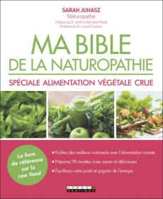 Ma bible de la naturopathie spéciale alimentation végétale crue - Juhasz Sarah ; Bernard-Pellet Jérôme ; Coudron Lio