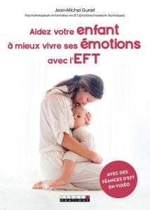 Aidez votre enfant à mieux vivre ses émotions avec l'EFT - Gurret Jean-Michel ; Lefief-Delcourt Alix
