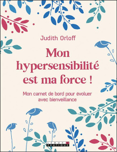 Mon hypersensibilité est ma force ! Mon carnet de bord pour évoluer avec bienveillance - Orloff Judith ; Ollier Marie