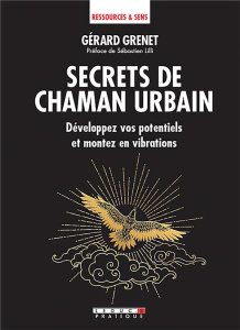 Secrets de chaman urbain. Développez vos potentiels et montez en vibrations - Grenet Gérard ; Lilli Sébastien