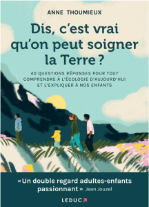 Dis, c'est vrai qu'on peut soigner la Terre ? 40 questions-réponses pour tout comprendre à l'écologi - Thoumieux Anne ; Jouzel Jean