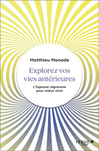 Explorez vos vies antérieures. L'hypnose régressive pour vivre mieux - Monade Matthieu