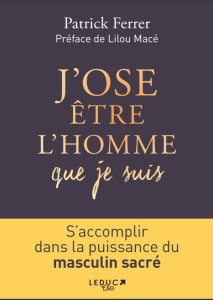J'ose être l'homme que je suis. S'accomplir dans la puissance du masculin sacré - Ferrer Patrick ; Macé Lilou