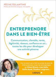 Entreprendre dans le bien-être. Commmunication, clientèle, vente, légitimité, réseaux, confiance en - Eglantine Pêche ; Jacquet Charlotte