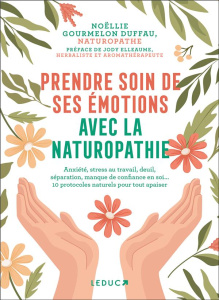 Prendre soin de ses émotions avec la naturopathie. Anxiété, stress au travail, deuil, séparation, ma - Gourmelon Duffau Noëllie ; Elleaume Jody