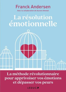 La résolution émotionnelle. La méthode révolutionnaire pour apprivoiser vos émotions et dépasser vos - Andersen Franck ; Aimelet Aurore