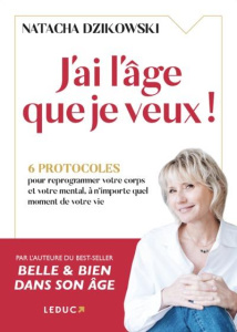 J'ai l'âge que je veux ! 6 protocoles pour reprogrammer votre corps et votre mental à n'importe quel - Dzikowski Natacha