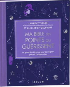 Ma bible des points qui guérissent. Le guide de référence pour se soigner grâce à l’acupression - Turlin Laurent ; Lefief-Delcourt Alix ; Delétraz C
