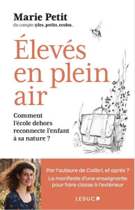 Elevés en plein air. Comment l'école dehors reconnecte l'enfant à sa nature - Petit Marie ; Blondeau Virginie