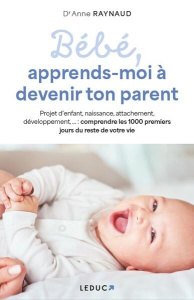 Bébé, apprends-moi à devenir ton parent - Raynaud Anne