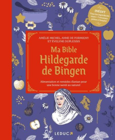 Ma bible Hildegarde de Bingen. Alimentation et remèdes d'antan pour une bonne santé au naturel, Edit - Michel Amélie ; Formigny Anne ; Duplessix Evelyne