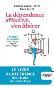 La dépendance affective, s'en libérer. Se dégager de l'emprise d'un parent, conjoint, ami, collègue. - Copper-Royer Béatrice ; Guyot Marie