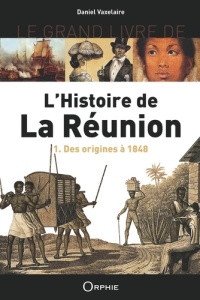 Le grand livre de l'histoire de la Réunion. Volume 1, des origines à 1848 - Vaxelaire Daniel