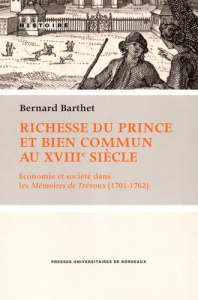 Richesse du prince et bien commun au XVIIIe siècle. Economie et société dans les Mémoires de Trévoux - Barthet Bernard
