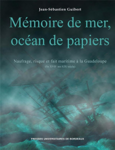 Mémoire de mer, océan de papiers. Naufrage, risque et fait maritime à la Guadeloupe (fin XVIIe - mi- - Guibert Jean-Sébastien ; L'Hour Michel