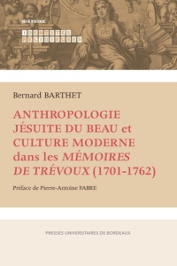 Anthropologie jésuite du Beau et culture moderne dans les Mémoires de Trévoux (1701-1762) - Barthet Bernard ; Fabre Pierre-Antoine
